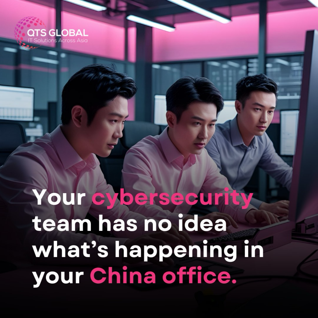 Your cybersecurity team has no idea what's happening in your China office.