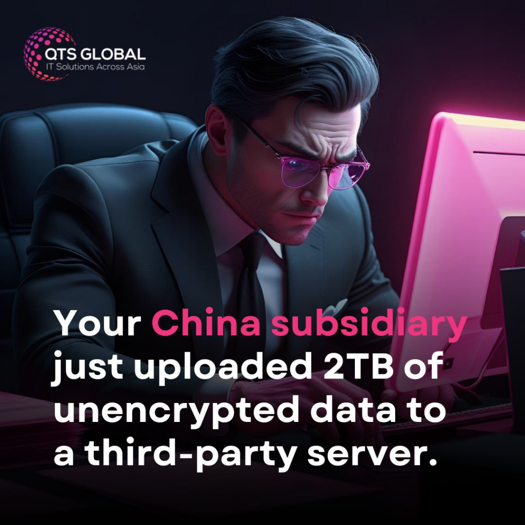 Your China subsidiary just uploaded 2TB of unencrypted data to a third-party server.